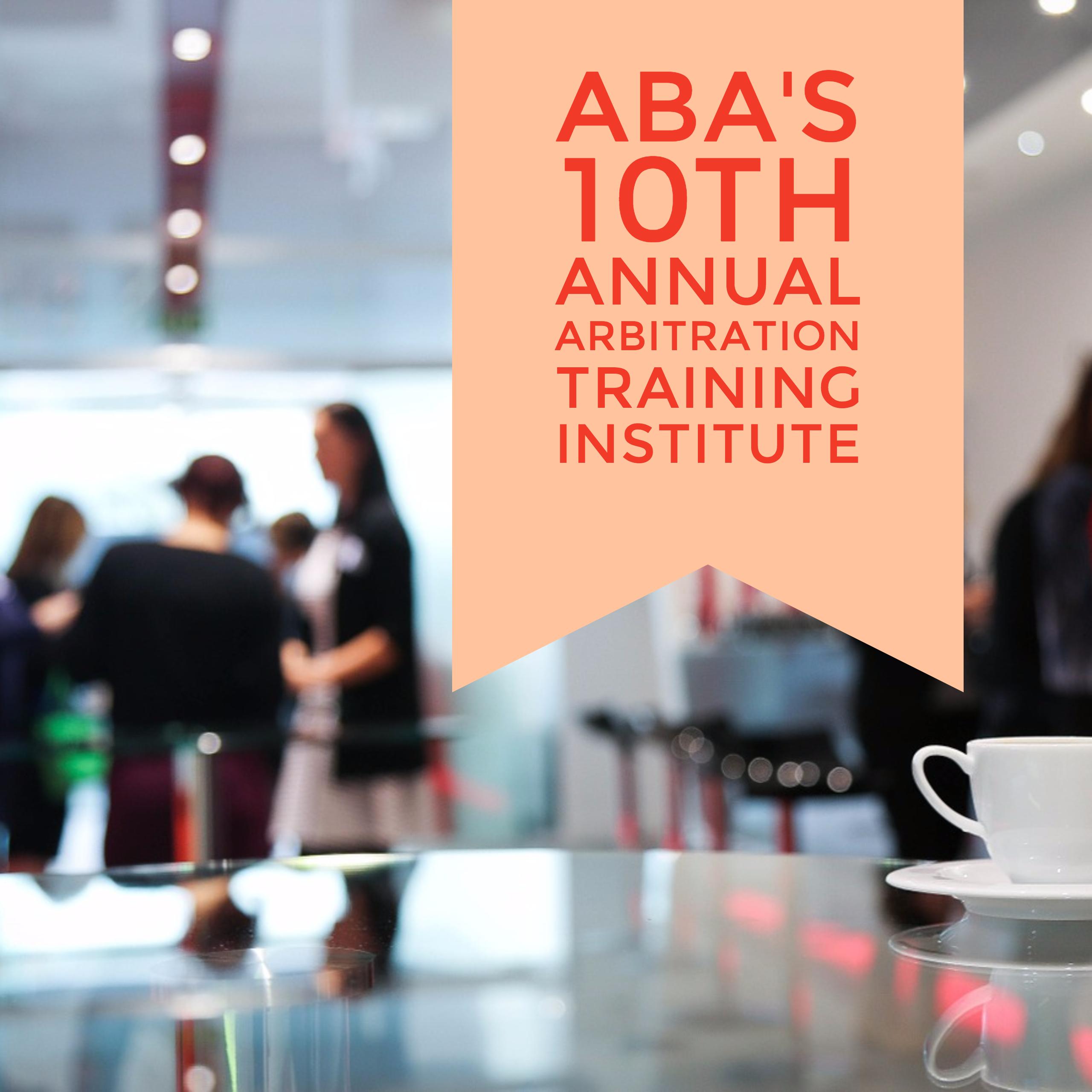 ABA’s 10th Annual Arbitration Training Institute
