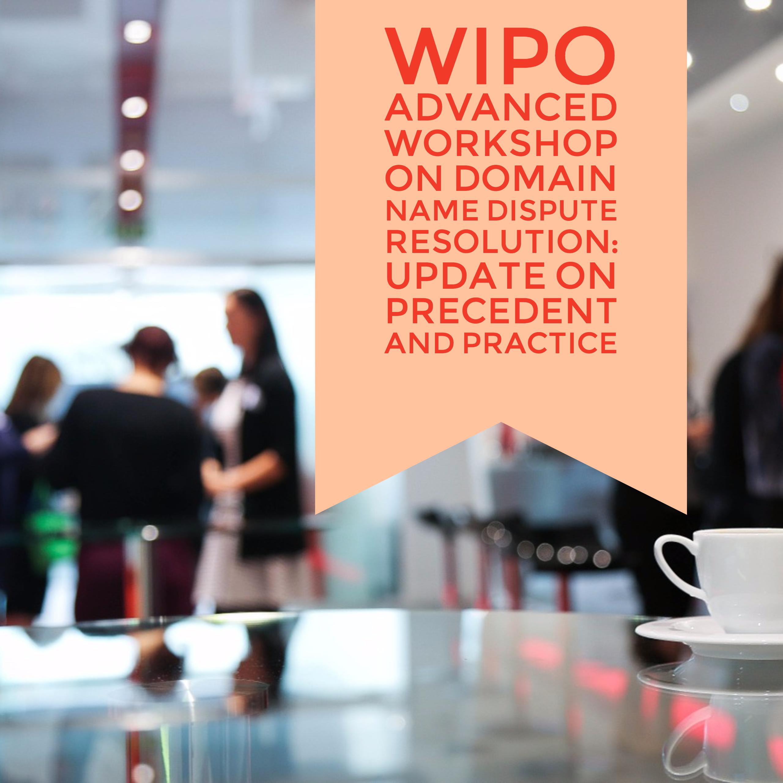 WIPO Advanced Workshop on Domain Name Dispute Resolution: Update on Precedent and Practice